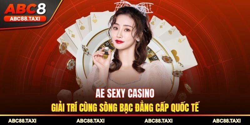 AE Sexy Casino - Giải Trí Cùng Sòng Bạc Đẳng Cấp Quốc Tế.