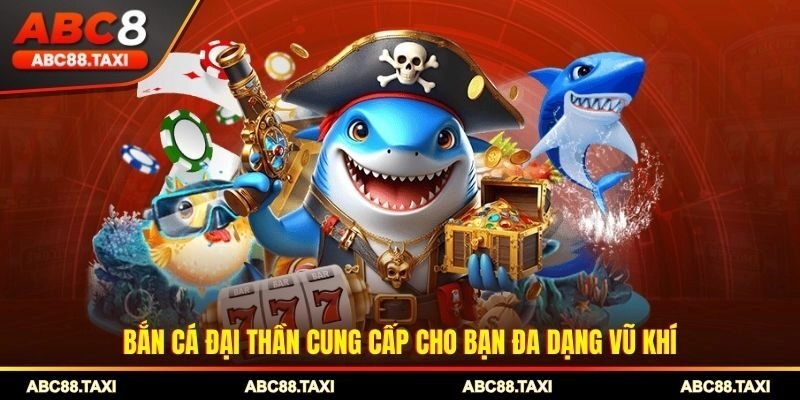 Bắn cá Đại Thần cung cấp cho bạn đa dạng vũ khí