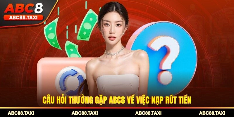 Câu hỏi thường gặp ABC8 về việc nạp rút tiền