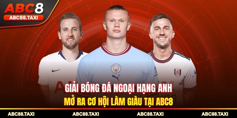 Giải Bóng Đá Ngoại Hạng Anh - Mở Ra Cơ Hội Làm Giàu Tại ABC8