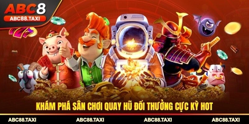 Khám phá sân chơi quay hũ đổi thưởng cực kỳ hot