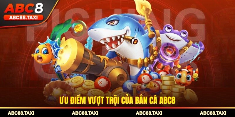 Ưu điểm vượt trội của bắn cá ABC8