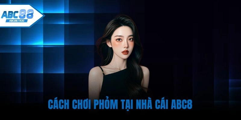 Cách chơi Phỏm tại ABC8