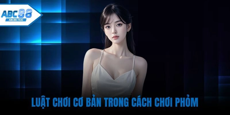 Luật chơi cơ bản trong Cách chơi Phỏm