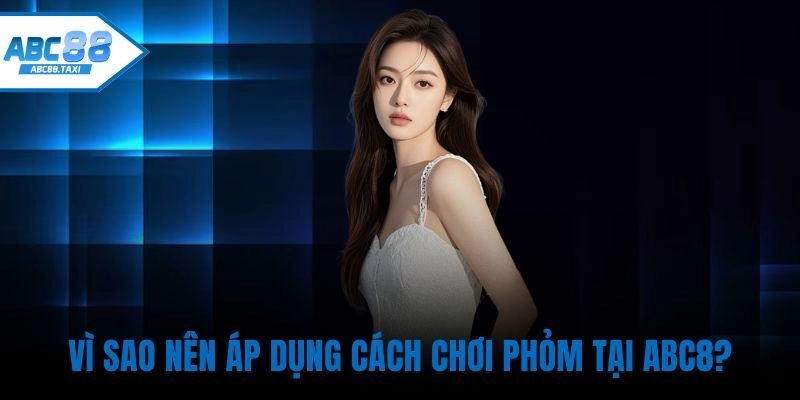 Vì sao nên áp dụng Cách chơi Phỏm tại ABC8?
